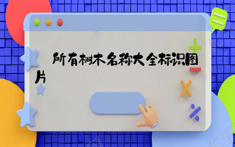  所有树木名称大全标识图片